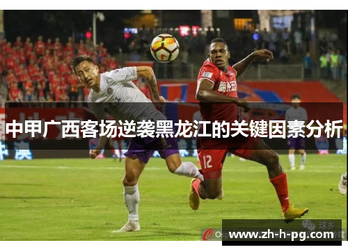 中甲广西客场逆袭黑龙江的关键因素分析