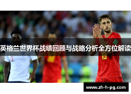 英格兰世界杯战绩回顾与战略分析全方位解读