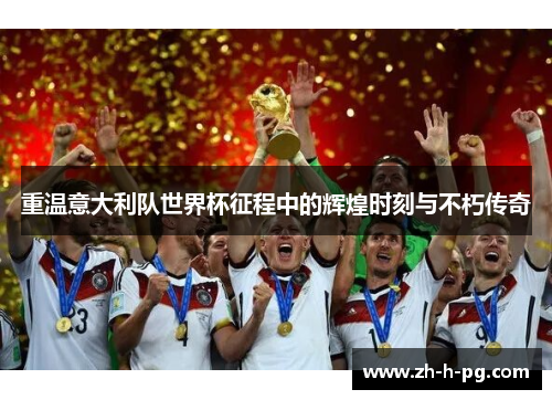 重温意大利队世界杯征程中的辉煌时刻与不朽传奇