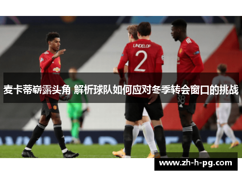 麦卡蒂崭露头角 解析球队如何应对冬季转会窗口的挑战