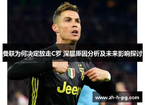 曼联为何决定放走C罗 深层原因分析及未来影响探讨