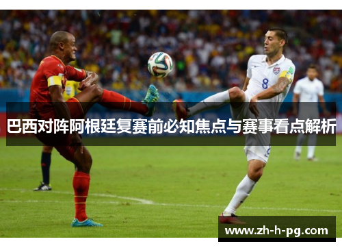 巴西对阵阿根廷复赛前必知焦点与赛事看点解析