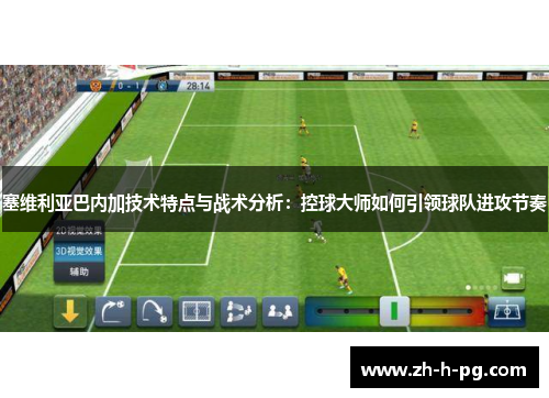 塞维利亚巴内加技术特点与战术分析：控球大师如何引领球队进攻节奏