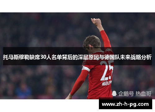 托马斯穆勒缺席30人名单背后的深层原因与德国队未来战略分析