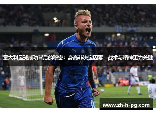 意大利足球成功背后的秘密：身高非决定因素，战术与精神更为关键
