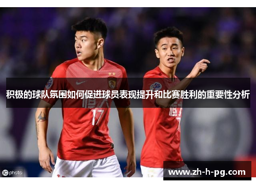 积极的球队氛围如何促进球员表现提升和比赛胜利的重要性分析