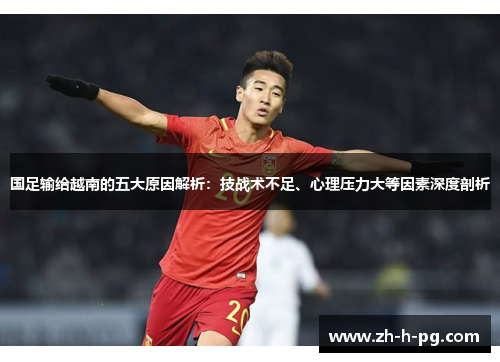 国足输给越南的五大原因解析：技战术不足、心理压力大等因素深度剖析