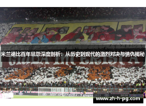 米兰德比百年恩怨深度剖析：从历史到现代的激烈对决与情仇揭秘