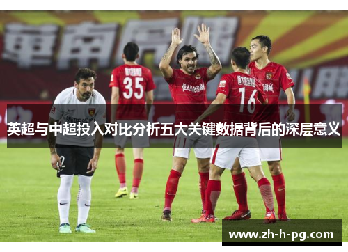 英超与中超投入对比分析五大关键数据背后的深层意义