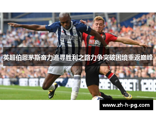 英超伯恩茅斯奋力追寻胜利之路力争突破困境重返巅峰