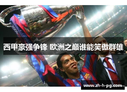 西甲豪强争锋 欧洲之巅谁能笑傲群雄