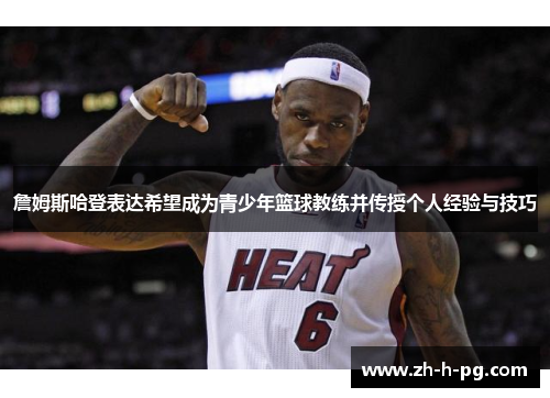 詹姆斯哈登表达希望成为青少年篮球教练并传授个人经验与技巧