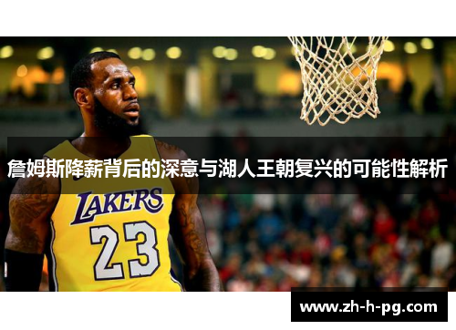 詹姆斯降薪背后的深意与湖人王朝复兴的可能性解析