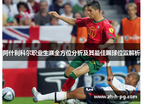 阿什利科尔职业生涯全方位分析及其最佳踢球位置解析