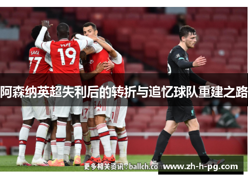 阿森纳英超失利后的转折与追忆球队重建之路
