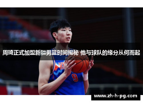 周琦正式加盟新疆男篮时间揭秘 他与球队的缘分从何而起