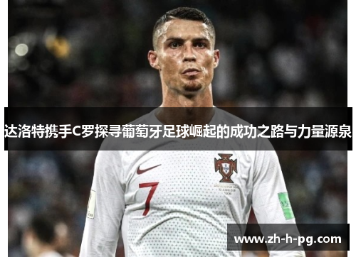 达洛特携手C罗探寻葡萄牙足球崛起的成功之路与力量源泉