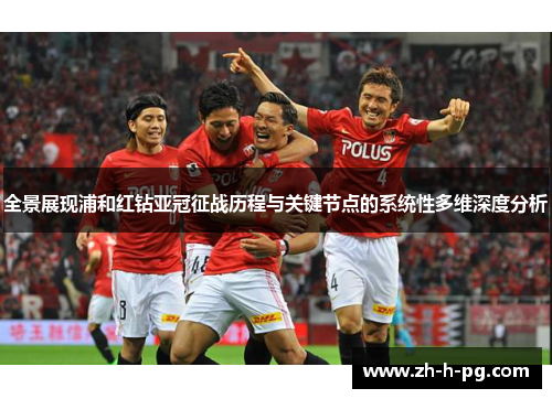 全景展现浦和红钻亚冠征战历程与关键节点的系统性多维深度分析