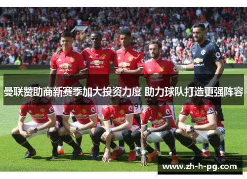 曼联赞助商新赛季加大投资力度 助力球队打造更强阵容 曼联赞助商新赛季加大投资力度 助力球队打造更强阵容