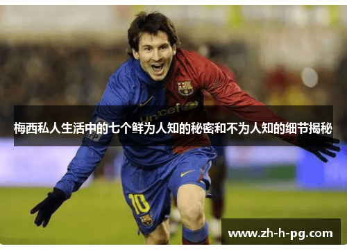 梅西私人生活中的七个鲜为人知的秘密和不为人知的细节揭秘