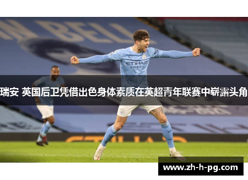 瑞安 英国后卫凭借出色身体素质在英超青年联赛中崭露头角