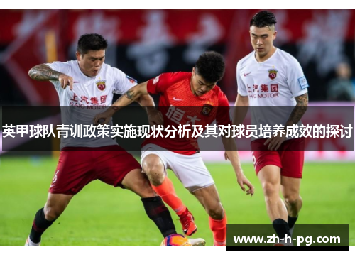 英甲球队青训政策实施现状分析及其对球员培养成效的探讨 英甲球队青训政策实施现状分析及其对球员培养成效的探讨