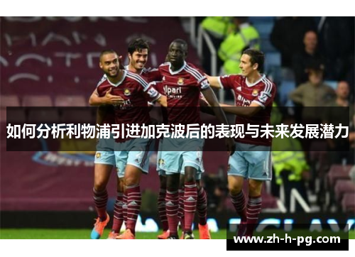 如何分析利物浦引进加克波后的表现与未来发展潜力
