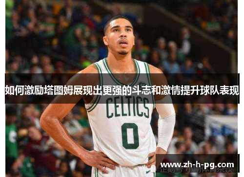 如何激励塔图姆展现出更强的斗志和激情提升球队表现