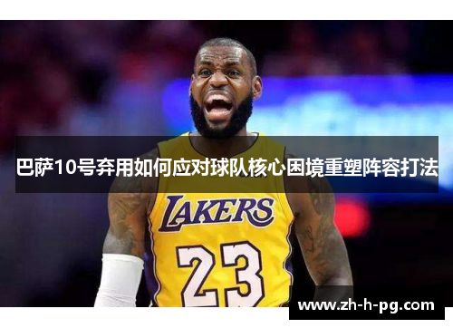 巴萨10号弃用如何应对球队核心困境重塑阵容打法