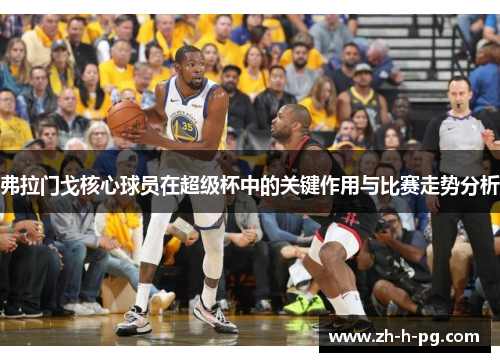 弗拉门戈核心球员在超级杯中的关键作用与比赛走势分析 弗拉门戈核心球员在超级杯中的关键作用与比赛走势分析