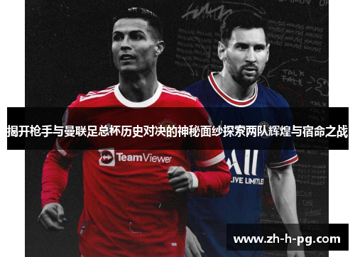 揭开枪手与曼联足总杯历史对决的神秘面纱探索两队辉煌与宿命之战 揭开枪手与曼联足总杯历史对决的神秘面纱探索两队辉煌与宿命之战