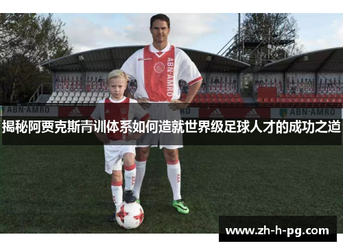 揭秘阿贾克斯青训体系如何造就世界级足球人才的成功之道 揭秘阿贾克斯青训体系如何造就世界级足球人才的成功之道