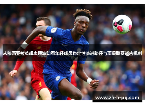 从穆西亚拉英超表现波动看年轻球员稳定性演进路径与顶级联赛适应机制 从穆西亚拉英超表现波动看年轻球员稳定性演进路径与顶级联赛适应机制