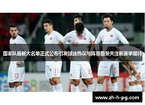 国家队最新大名单正式公布引发球迷热议与阵容前景关注新赛季期待