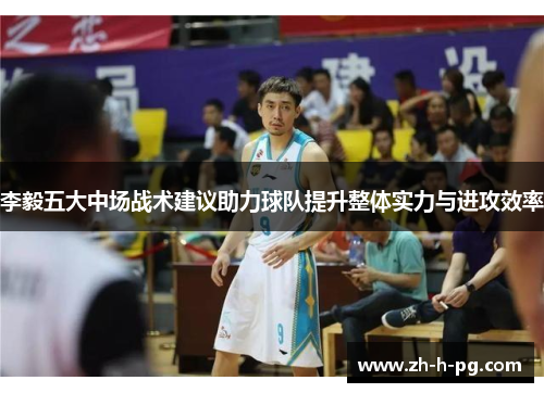 李毅五大中场战术建议助力球队提升整体实力与进攻效率