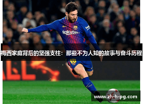 梅西家庭背后的坚强支柱:那些不为人知的故事与奋斗历程 梅西家庭背后的坚强支柱:那些不为人知的故事与奋斗历程