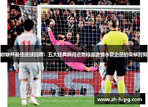 欧联杯最佳进球回顾：五大经典瞬间点燃绿茵激情永载史册的荣耀时刻