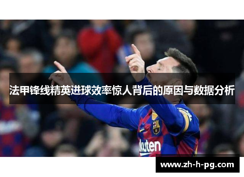 法甲锋线精英进球效率惊人背后的原因与数据分析