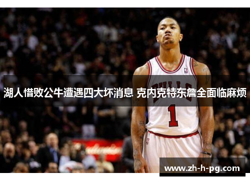湖人惜败公牛遭遇四大坏消息 克内克特东詹全面临麻烦