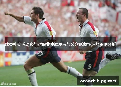 球员社交活动参与对职业生涯发展与公众形象塑造的影响分析