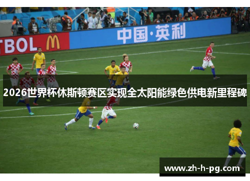 2026世界杯休斯顿赛区实现全太阳能绿色供电新里程碑