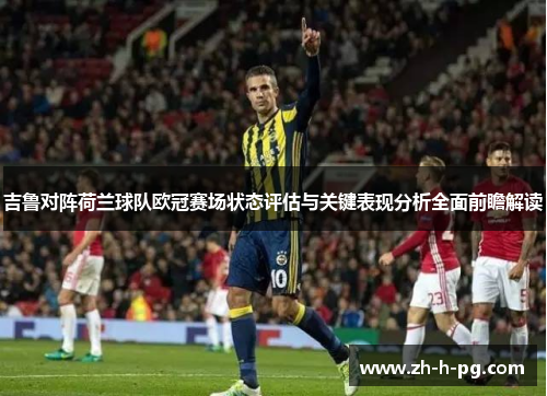 吉鲁对阵荷兰球队欧冠赛场状态评估与关键表现分析全面前瞻解读