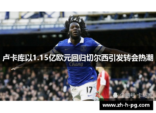 卢卡库以1.15亿欧元回归切尔西引发转会热潮