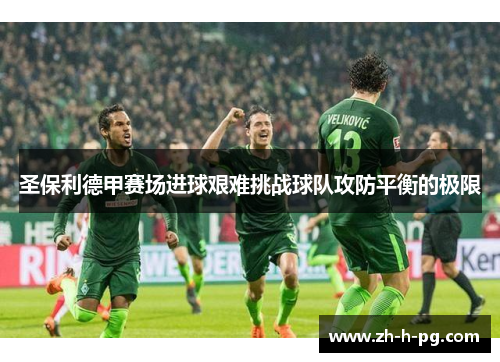 圣保利德甲赛场进球艰难挑战球队攻防平衡的极限