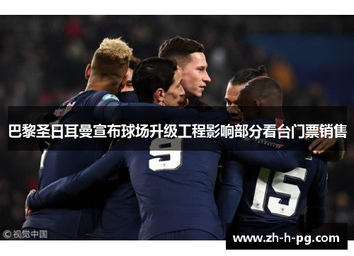 巴黎圣日耳曼宣布球场升级工程影响部分看台门票销售