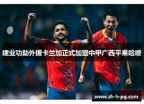 建业功勋外援卡兰加正式加盟中甲广西平果哈嘹