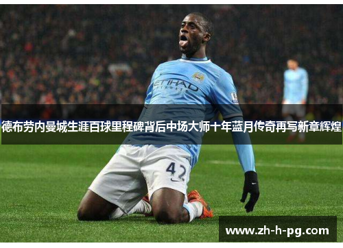 德布劳内曼城生涯百球里程碑背后中场大师十年蓝月传奇再写新章辉煌