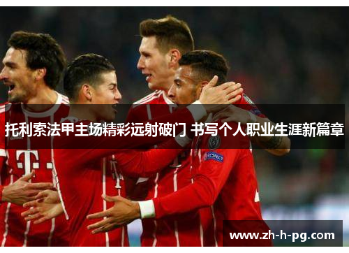 托利索法甲主场精彩远射破门 书写个人职业生涯新篇章