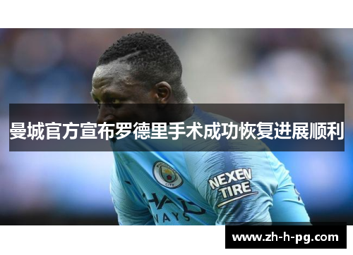 曼城官方宣布罗德里手术成功恢复进展顺利