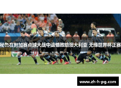 秘鲁在附加赛点球大战中遗憾败给澳大利亚 无缘世界杯正赛